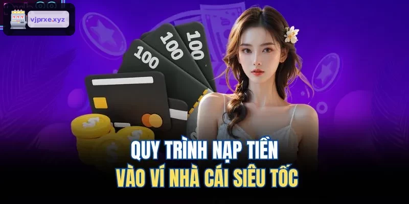 Quy trình nạp tiền nhanh chóng tại nhà cái